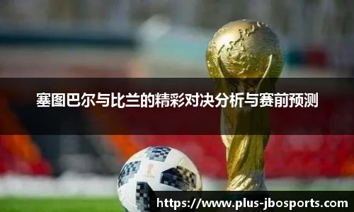 塞图巴尔与比兰的精彩对决分析与赛前预测