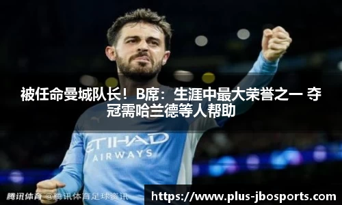 被任命曼城队长！B席：生涯中最大荣誉之一 夺冠需哈兰德等人帮助